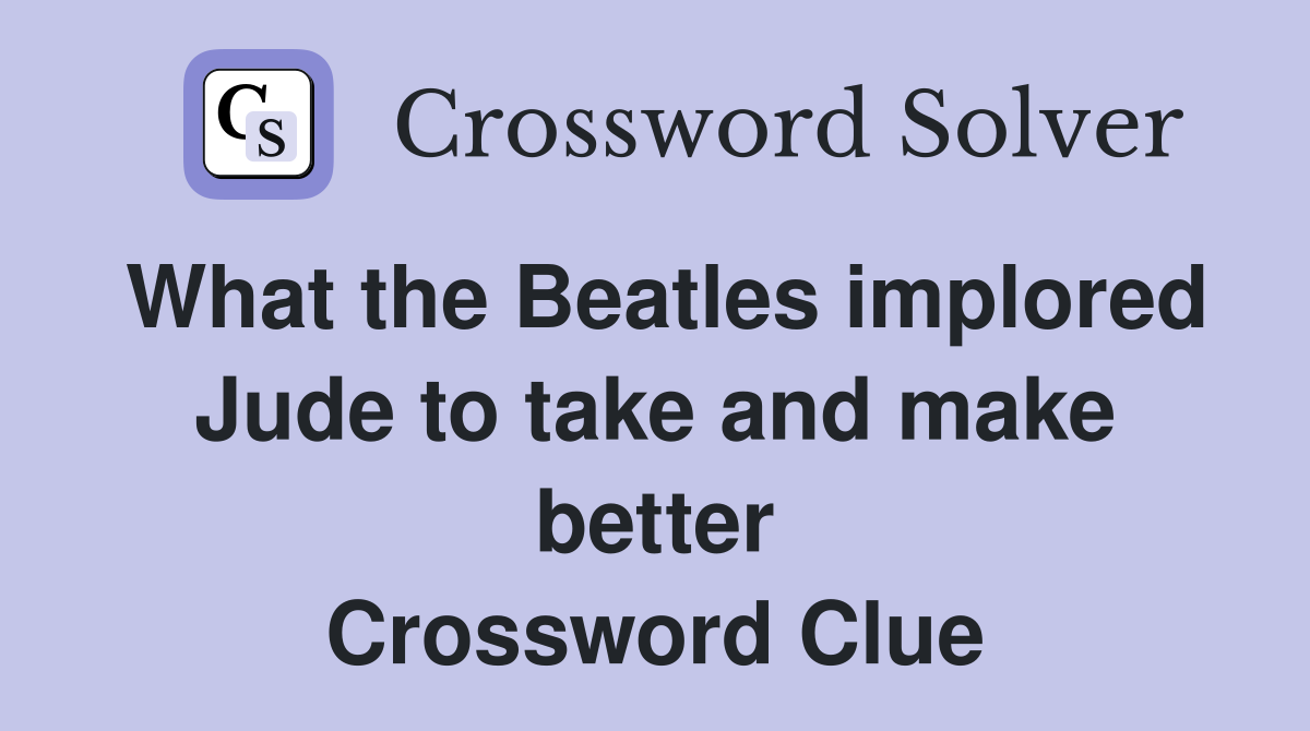 What the Beatles implored Jude to take and make better Crossword Clue