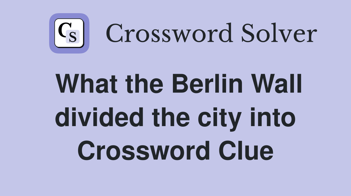 What the Berlin Wall divided the city into Crossword Clue