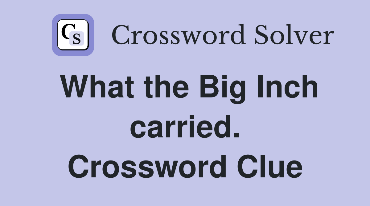 What the Big Inch carried. Crossword Clue