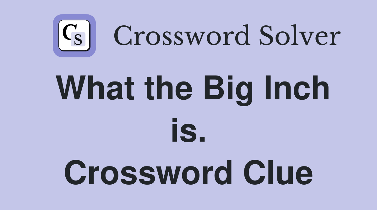 What the Big Inch is. Crossword Clue