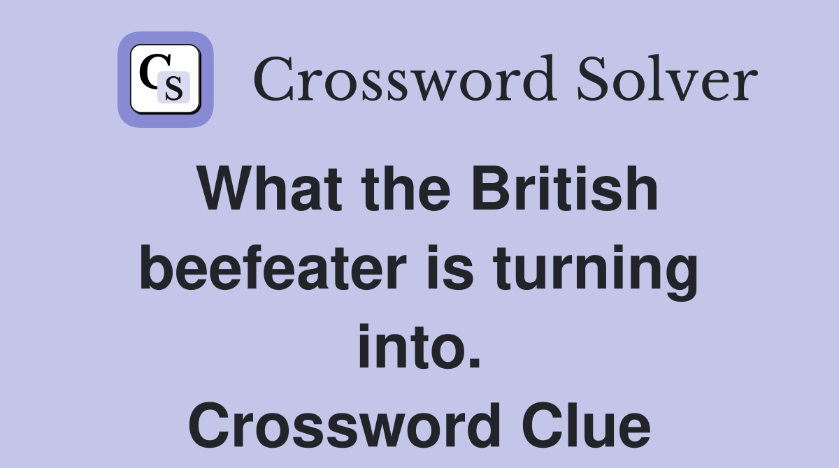 What the British beefeater is turning into. Crossword Clue