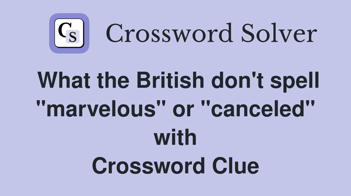 What the British don't spell "marvelous" or "canceled" with Crossword Clue