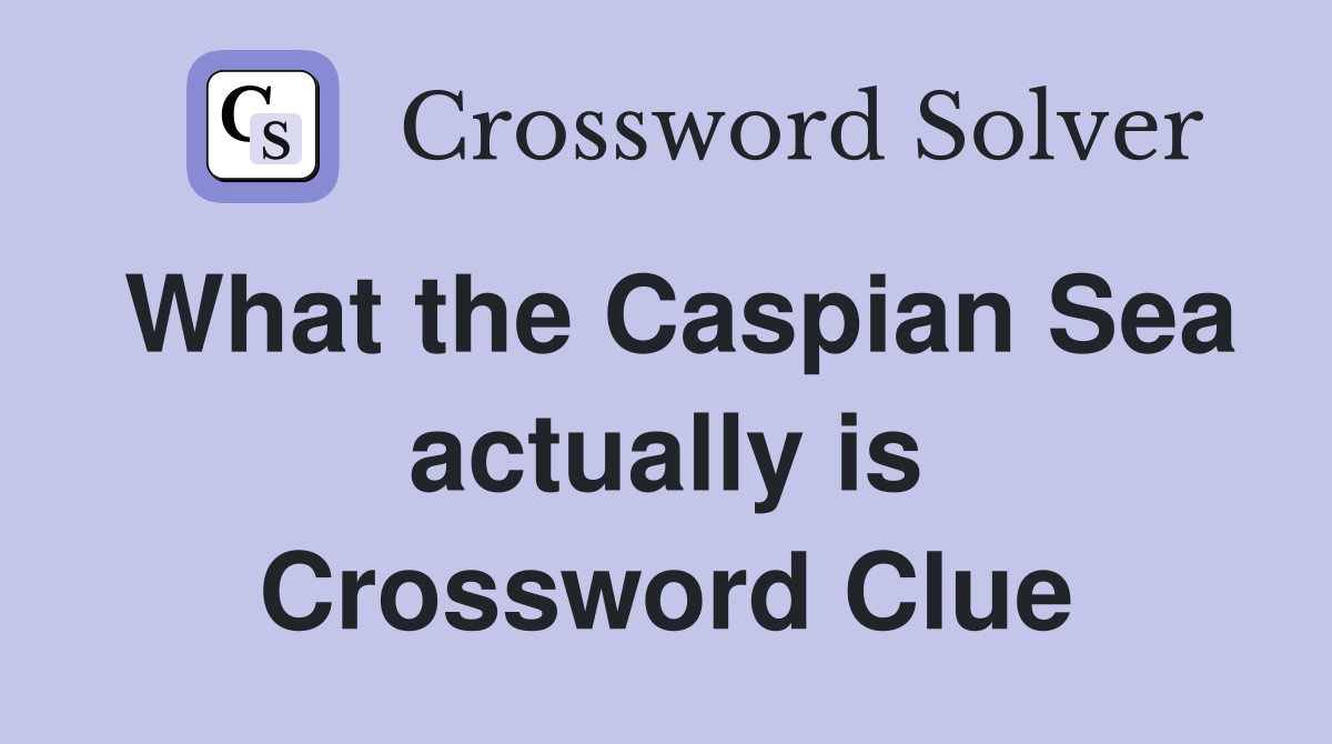 What the Caspian Sea actually is Crossword Clue