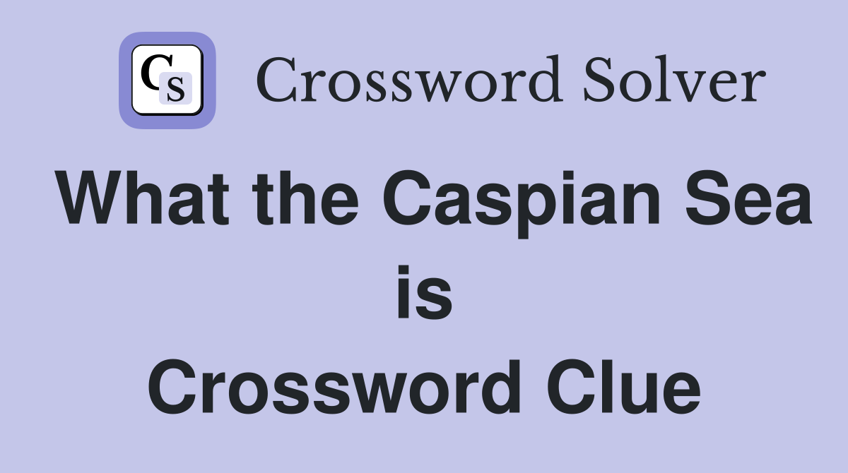 What the Caspian Sea is Crossword Clue
