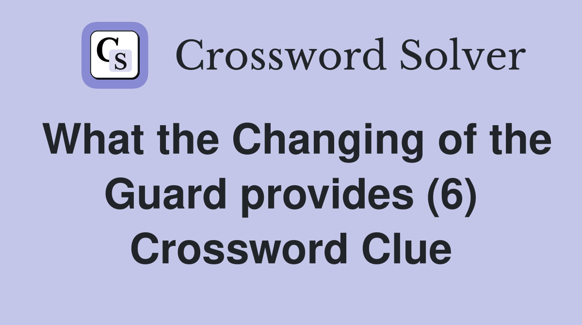 What the Changing of the Guard provides (6) Crossword Clue