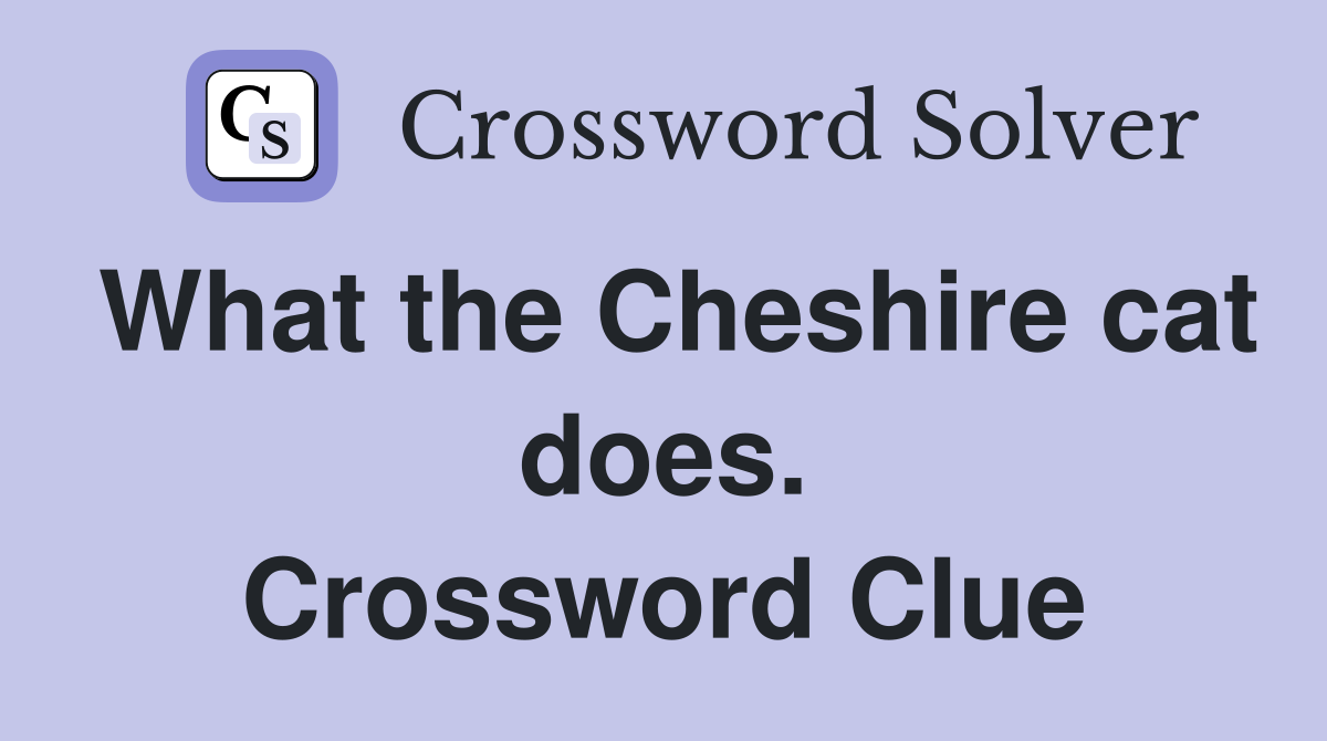 What the Cheshire cat does. Crossword Clue