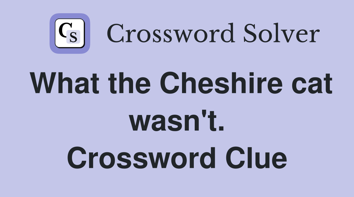 What the Cheshire cat wasn't. Crossword Clue