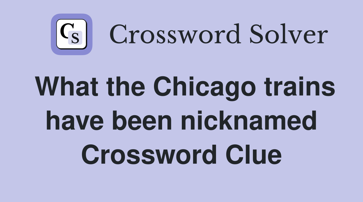 What the Chicago trains have been nicknamed Crossword Clue