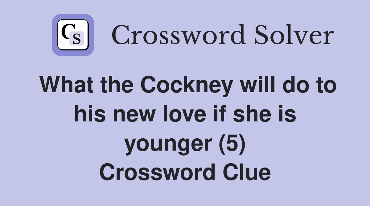 What the Cockney will do to his new love if she is younger (5) Crossword Clue