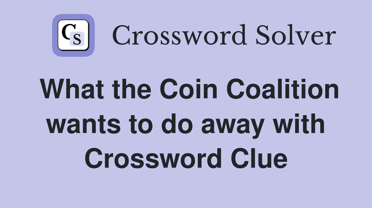 What the Coin Coalition wants to do away with Crossword Clue