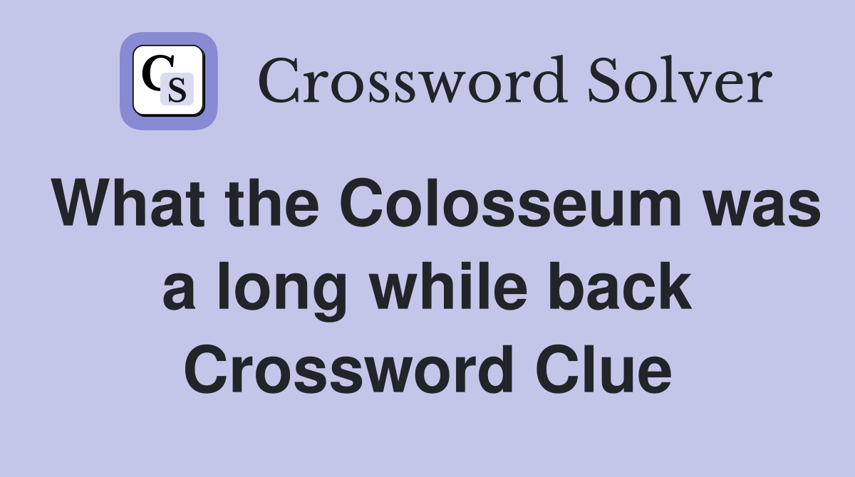 What the Colosseum was a long while back Crossword Clue