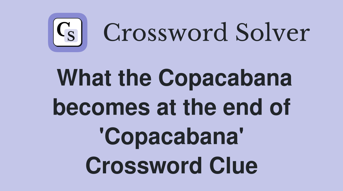 What the Copacabana becomes at the end of 'Copacabana' Crossword Clue