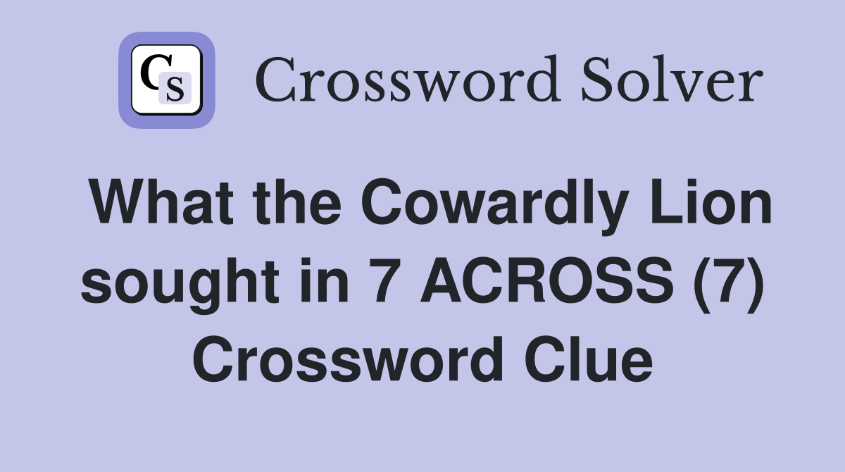 What the Cowardly Lion sought in 7 ACROSS (7) Crossword Clue