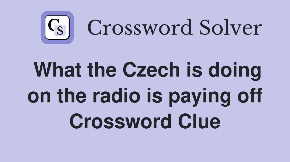 What the Czech is doing on the radio is paying off Crossword Clue