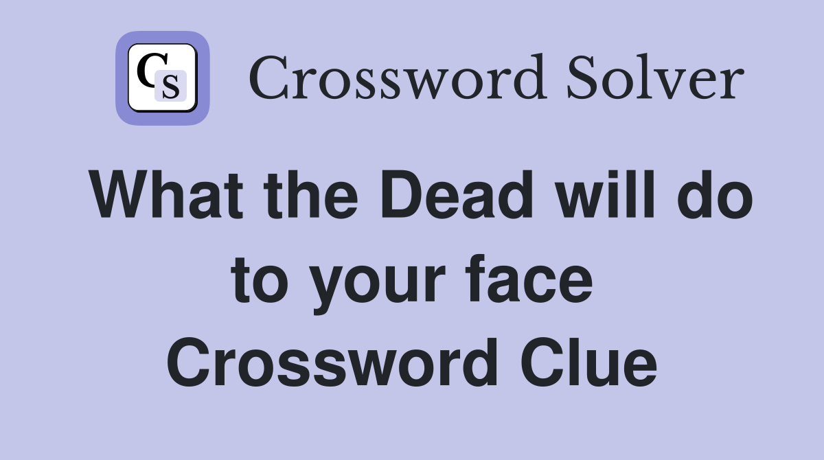 What the Dead will do to your face Crossword Clue