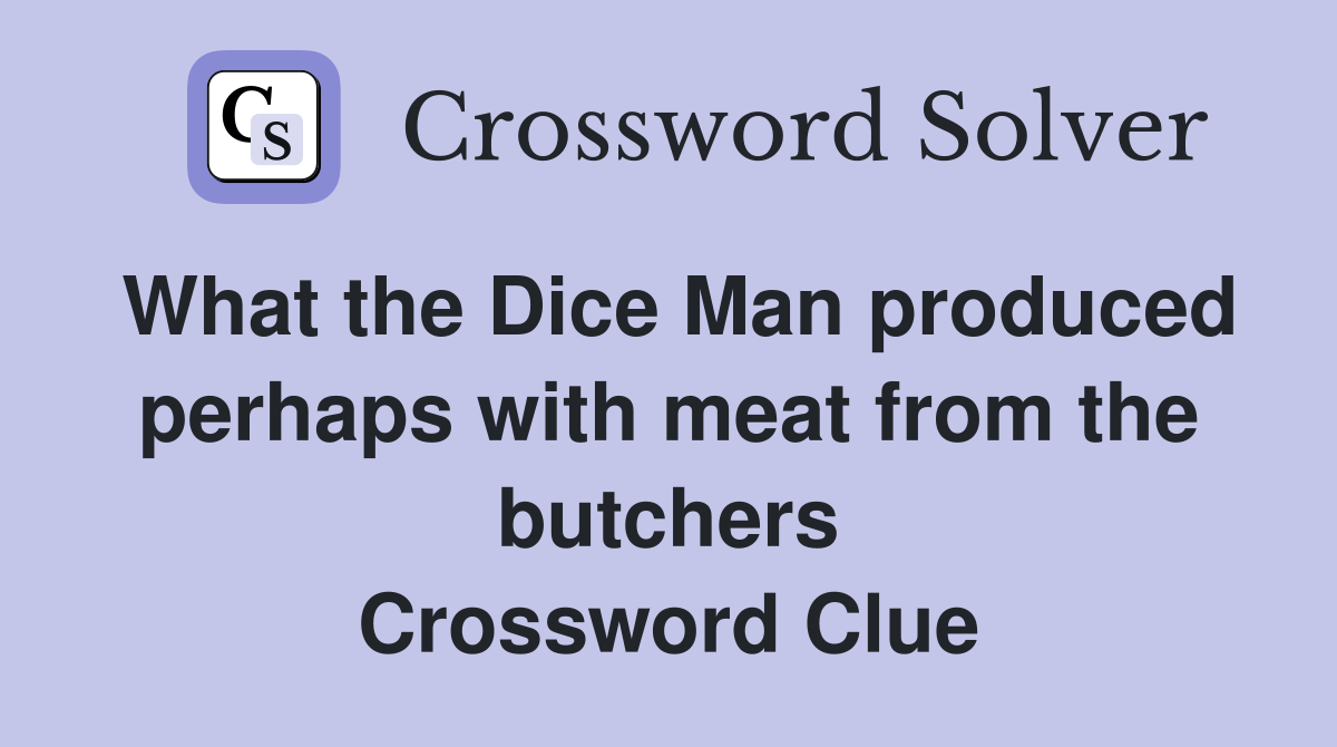 What the Dice Man produced perhaps with meat from the butchers Crossword Clue