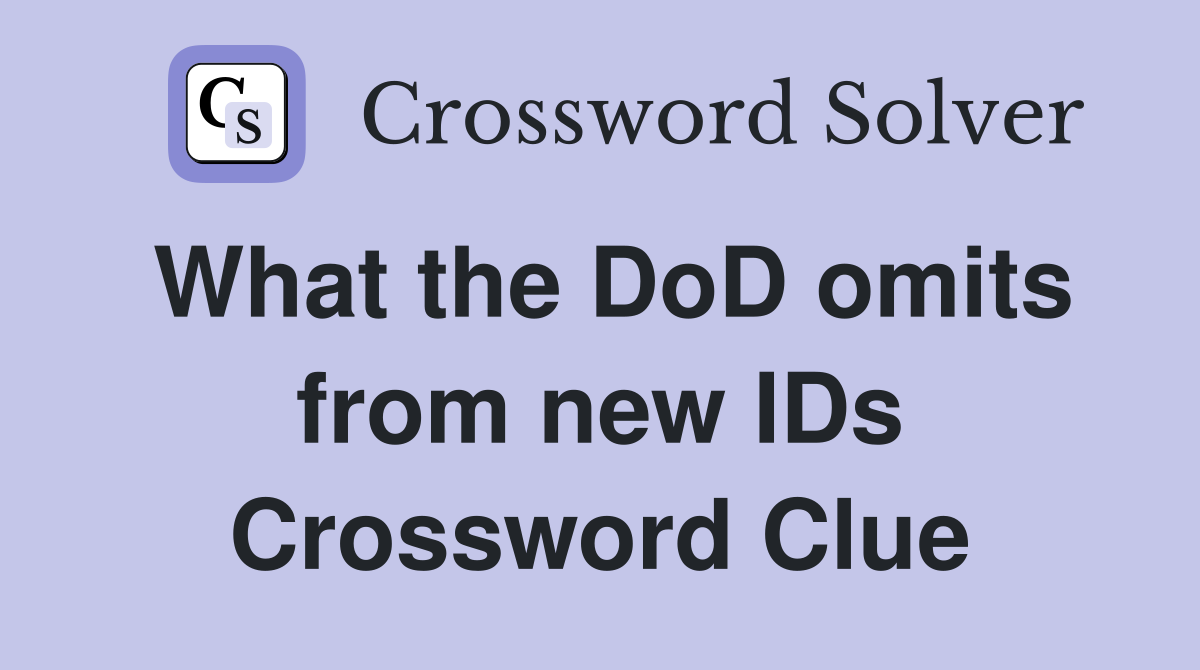 What the DoD omits from new IDs Crossword Clue