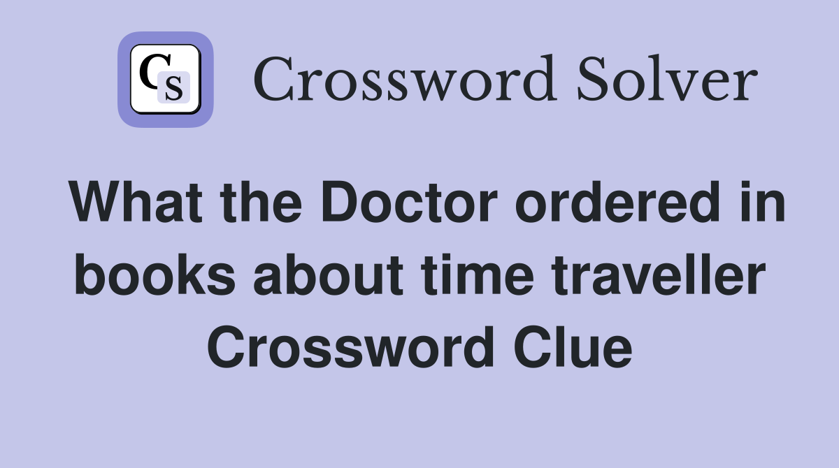 What the Doctor ordered in books about time traveller Crossword Clue