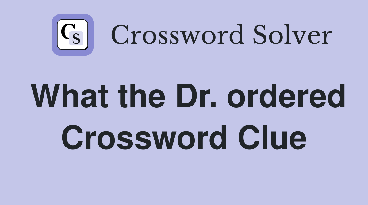 What the Dr. ordered Crossword Clue