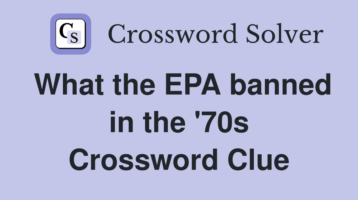 What the EPA banned in the '70s Crossword Clue