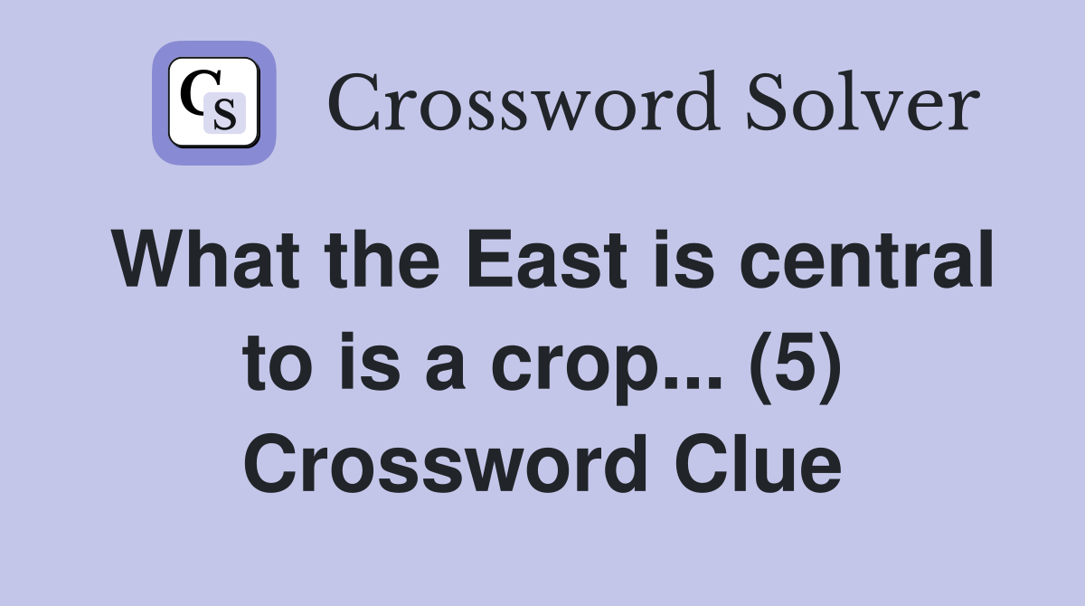 What the East is central to is a crop... (5) Crossword Clue