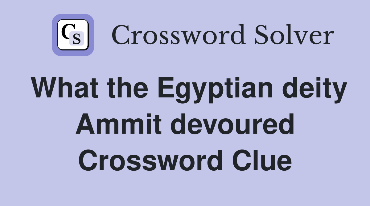 What the Egyptian deity Ammit devoured Crossword Clue