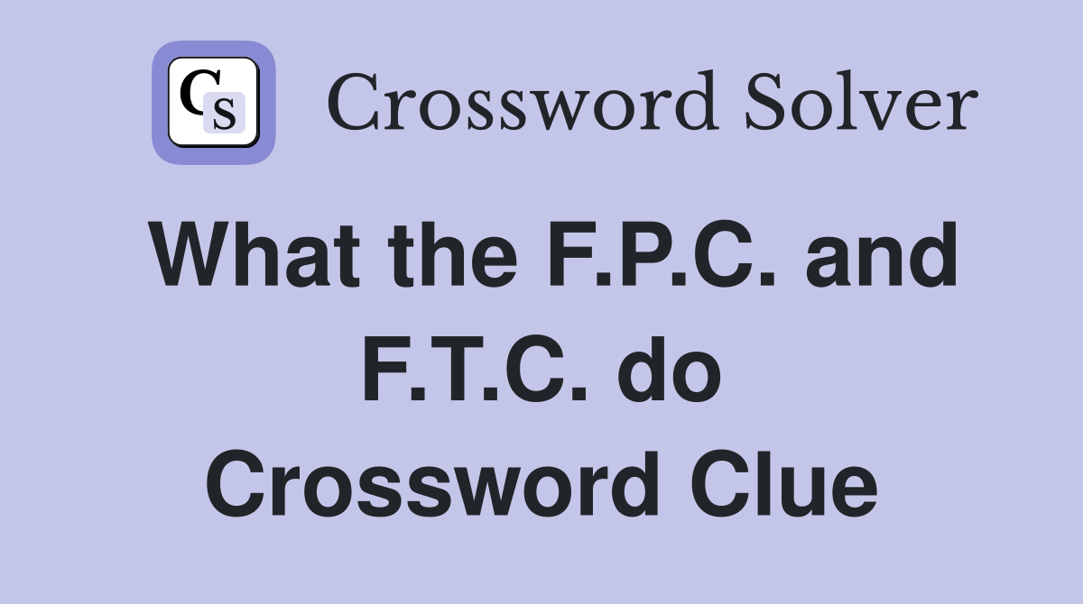 What the F.P.C. and F.T.C. do Crossword Clue