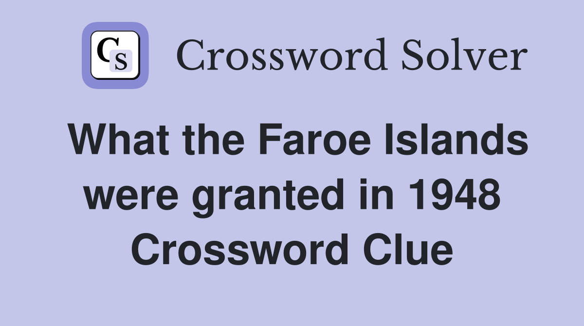What the Faroe Islands were granted in 1948 Crossword Clue