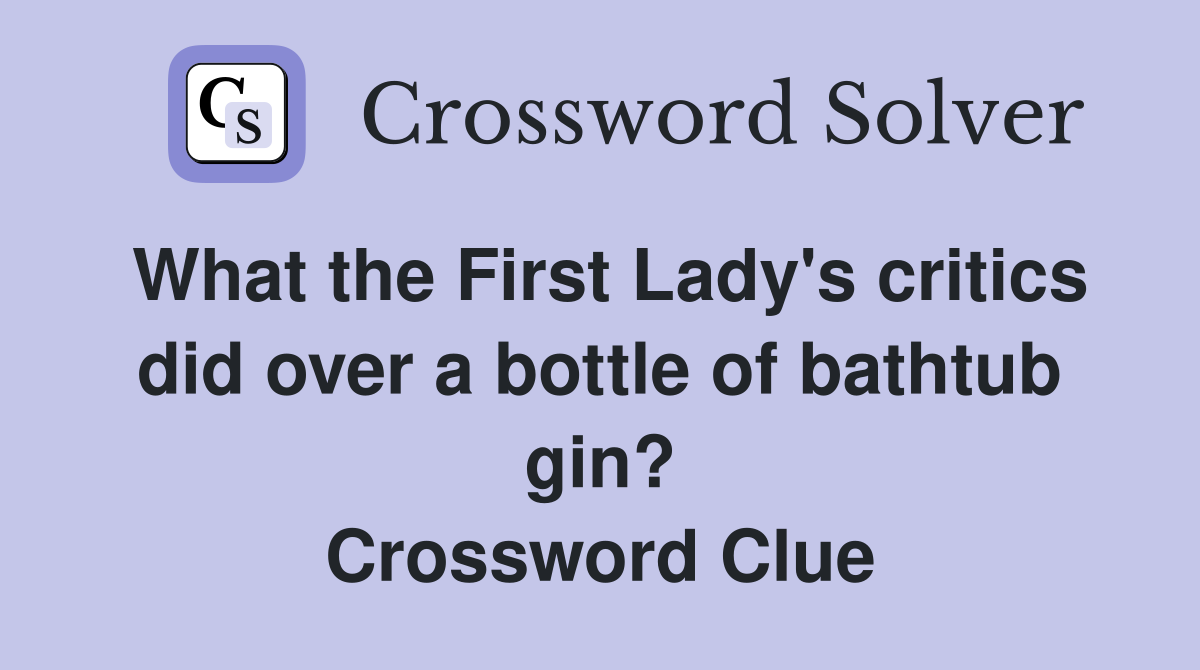 What the First Lady's critics did over a bottle of bathtub gin? Crossword Clue