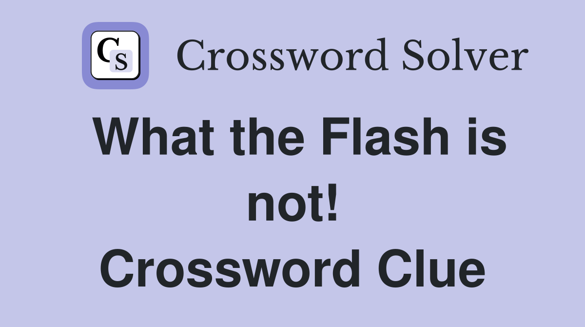 What the Flash is not! Crossword Clue