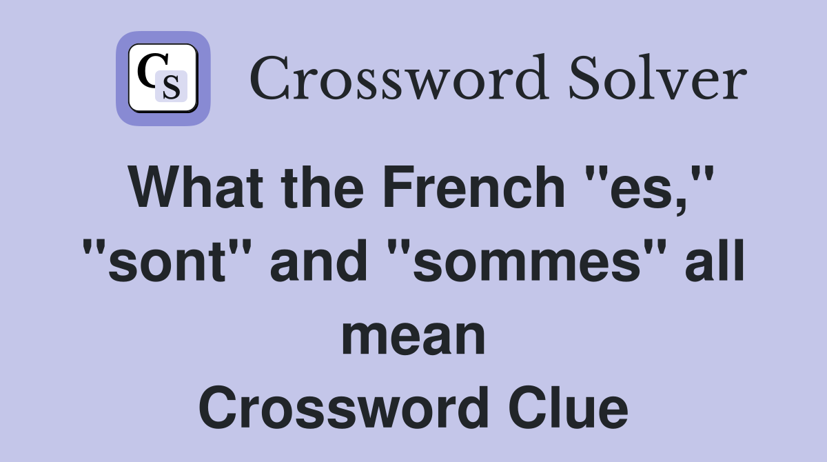What the French "es," "sont" and "sommes" all mean Crossword Clue