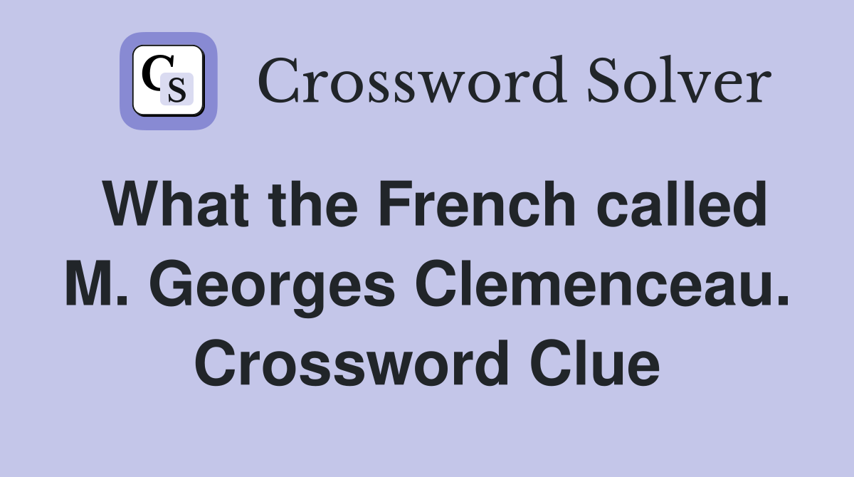 What the French called M. Georges Clemenceau. Crossword Clue