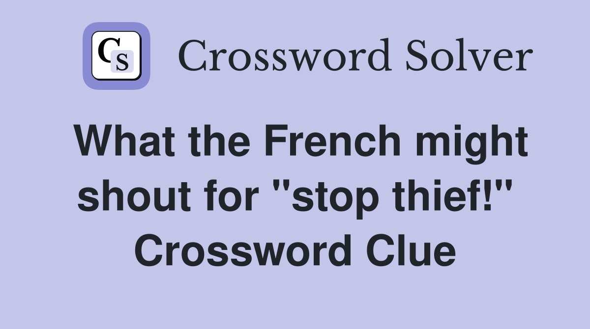 What the French might shout for "stop thief!" Crossword Clue