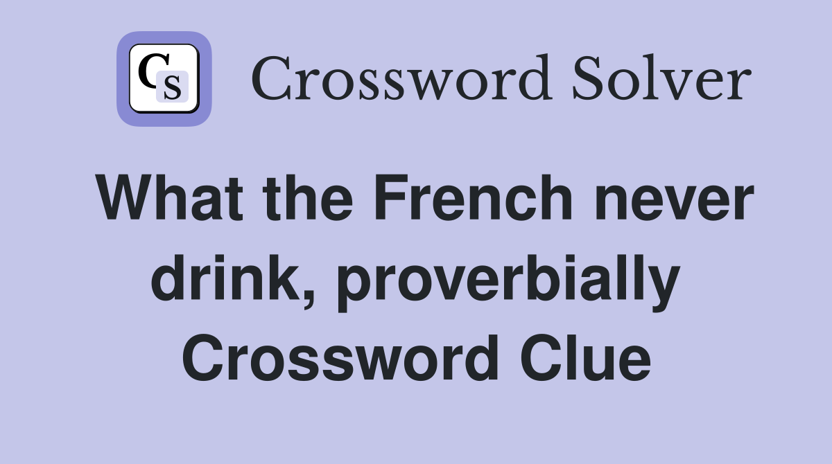 What the French never drink, proverbially Crossword Clue
