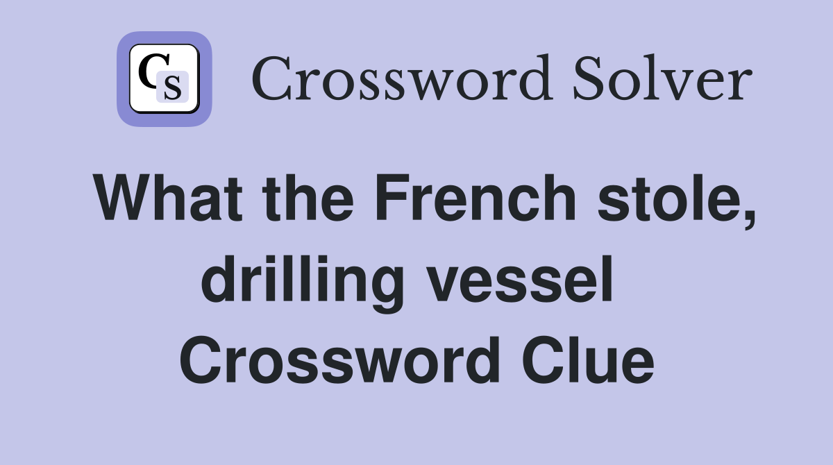 What the French stole, drilling vessel  Crossword Clue
