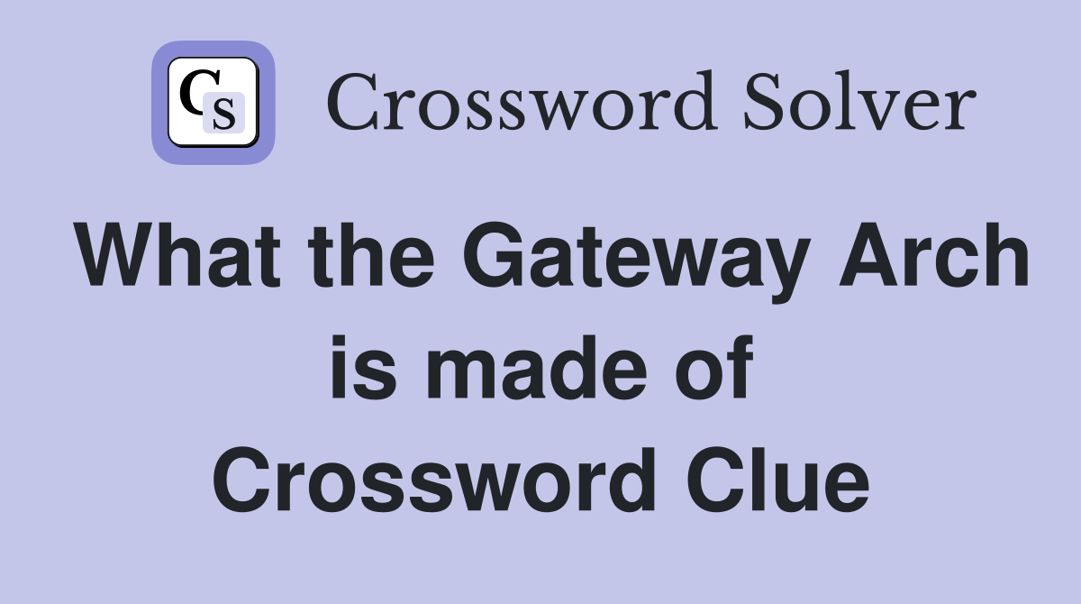 What the Gateway Arch is made of Crossword Clue