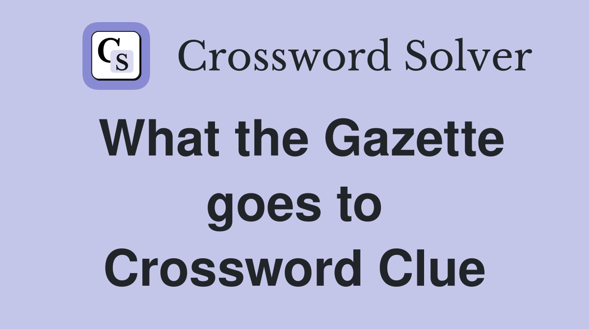 What the Gazette goes to Crossword Clue