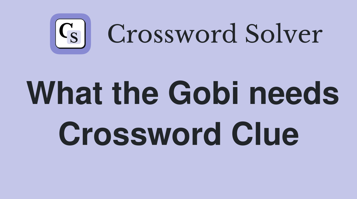 What the Gobi needs Crossword Clue