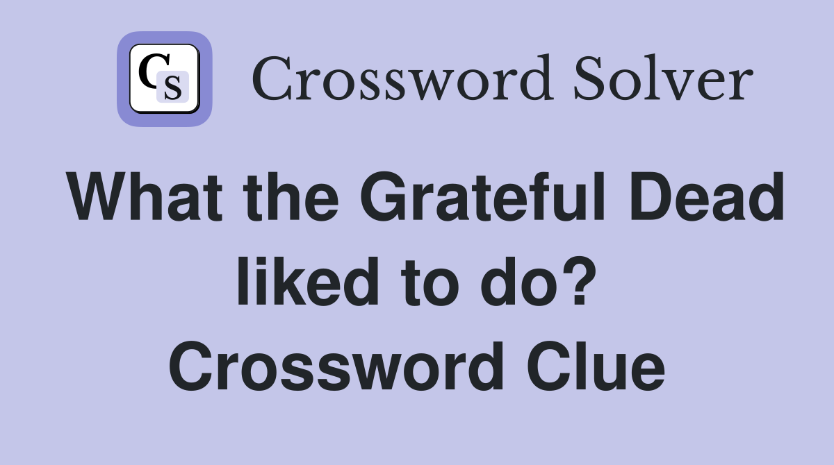 What the Grateful Dead liked to do? Crossword Clue