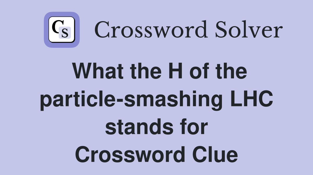 What the H of the particle-smashing LHC stands for Crossword Clue