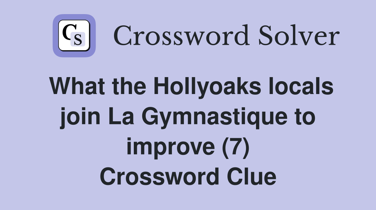 What the Hollyoaks locals join La Gymnastique to improve (7) Crossword Clue