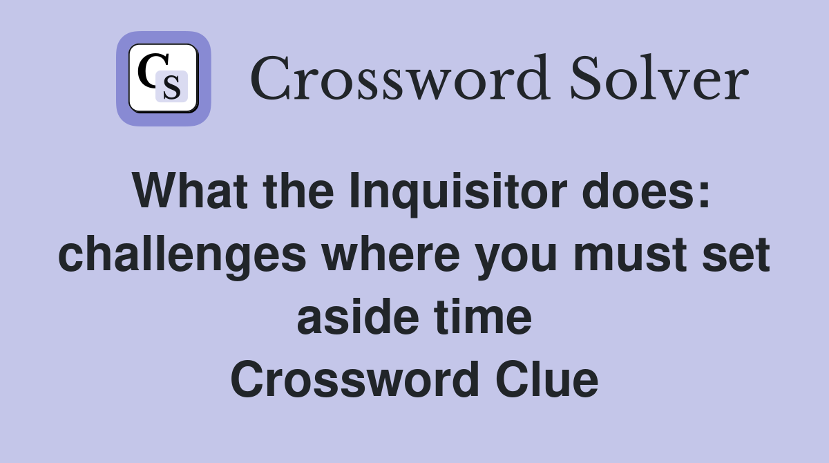 What the Inquisitor does: challenges where you must set aside time Crossword Clue