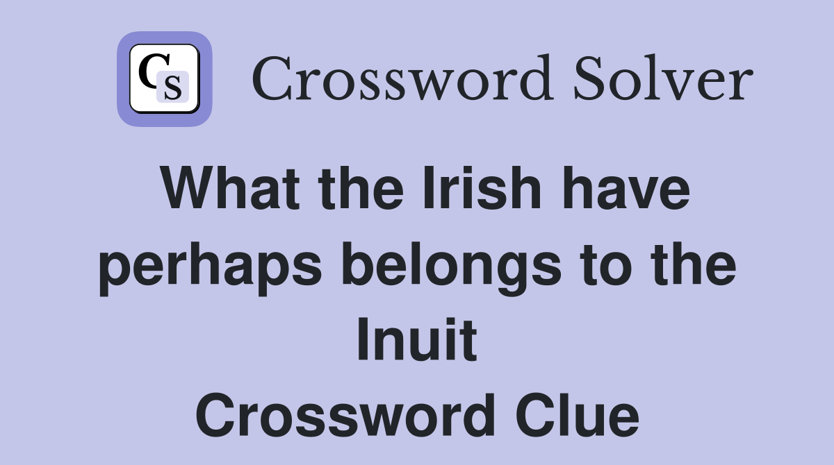 What the Irish have perhaps belongs to the Inuit Crossword Clue