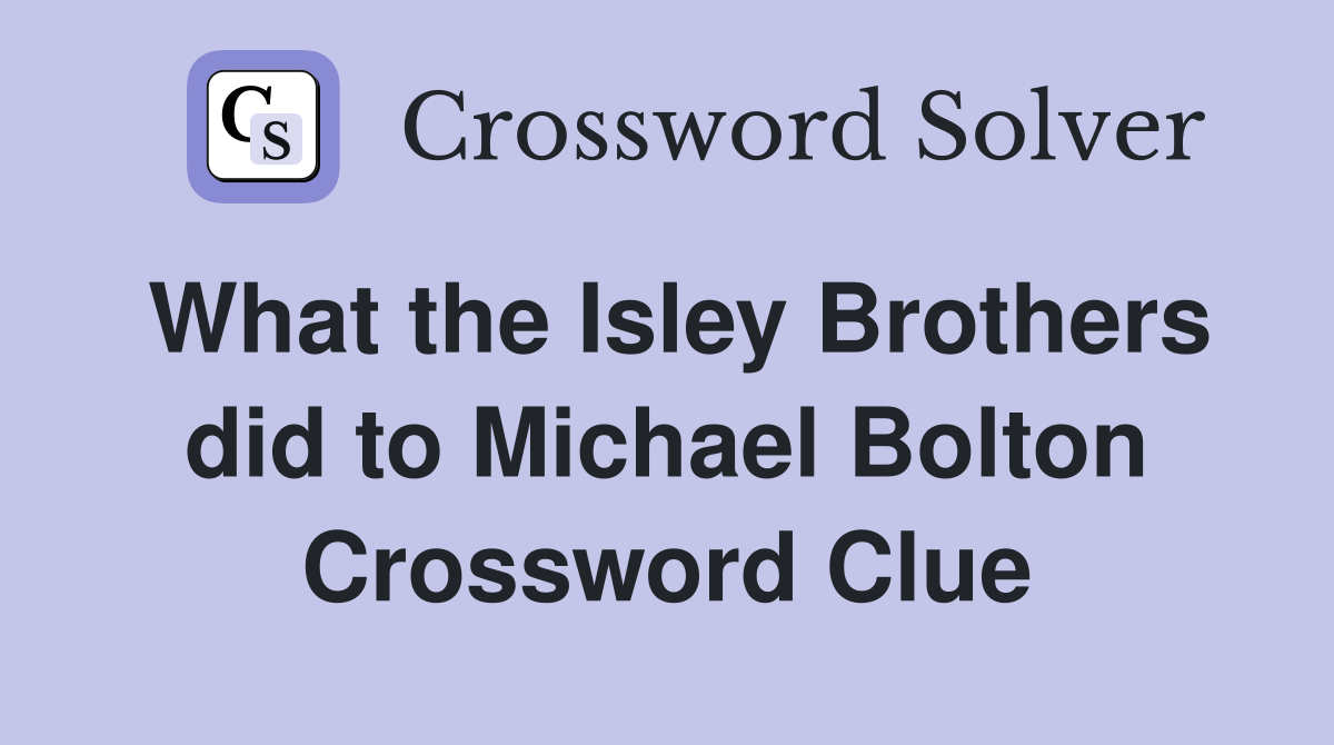 What the Isley Brothers did to Michael Bolton Crossword Clue
