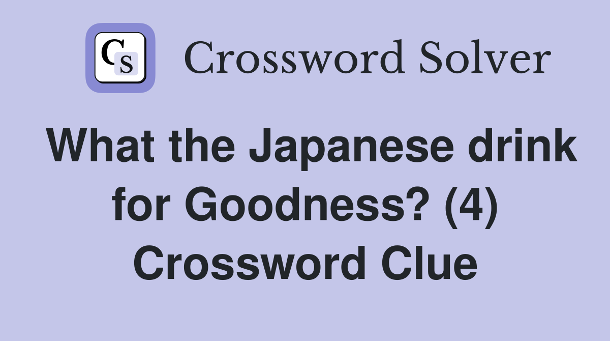 What the Japanese drink for Goodness? (4) Crossword Clue