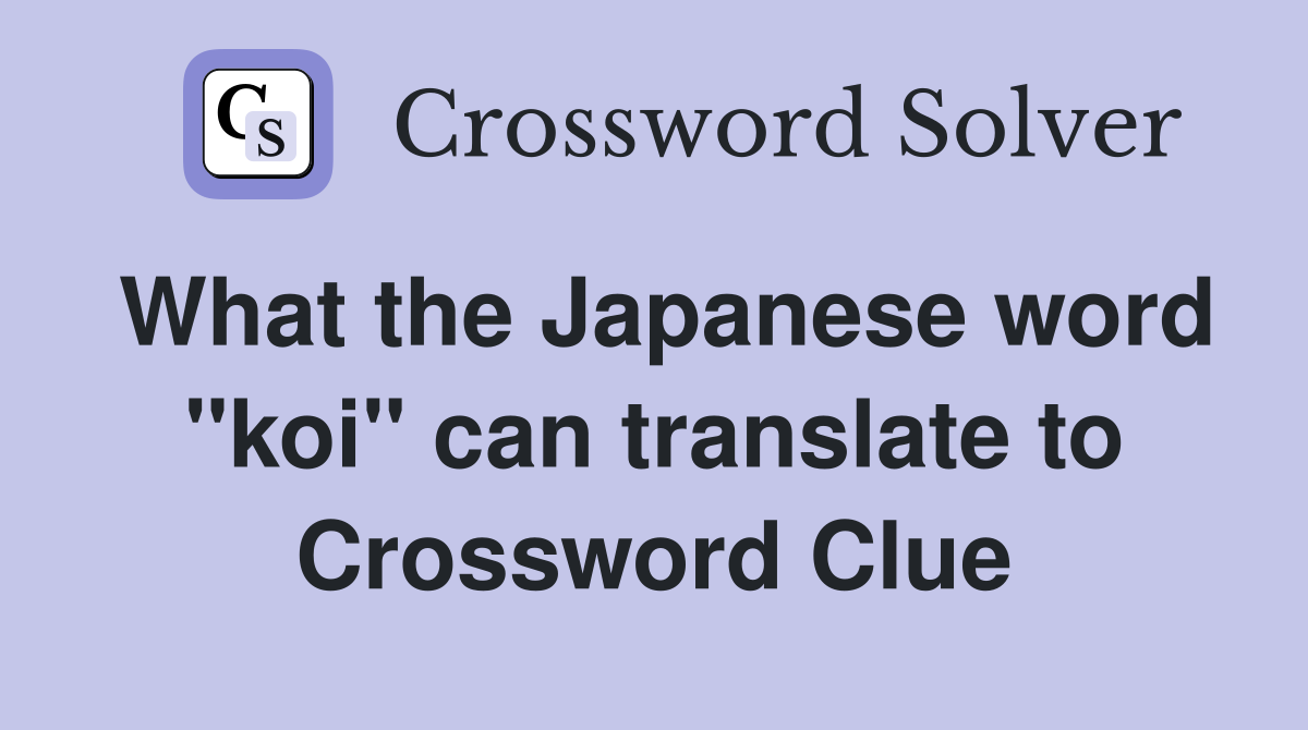 What the Japanese word "koi" can translate to Crossword Clue