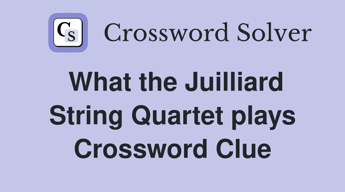 What the Juilliard String Quartet plays Crossword Clue