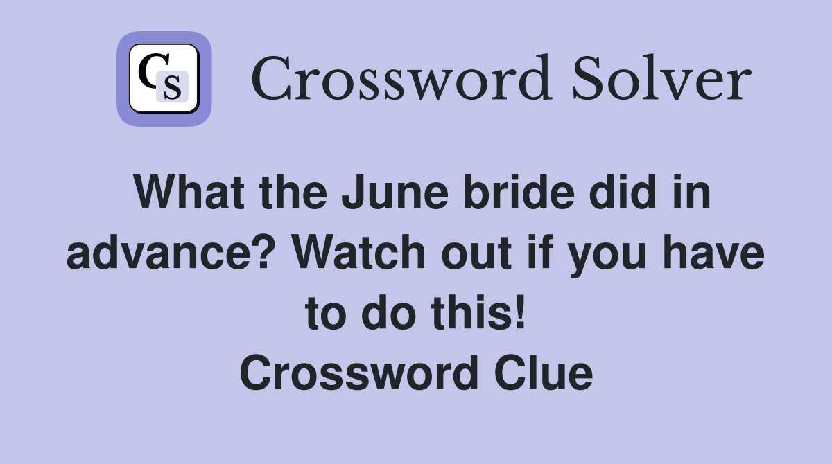 What the June bride did in advance? Watch out if you have to do this! Crossword Clue