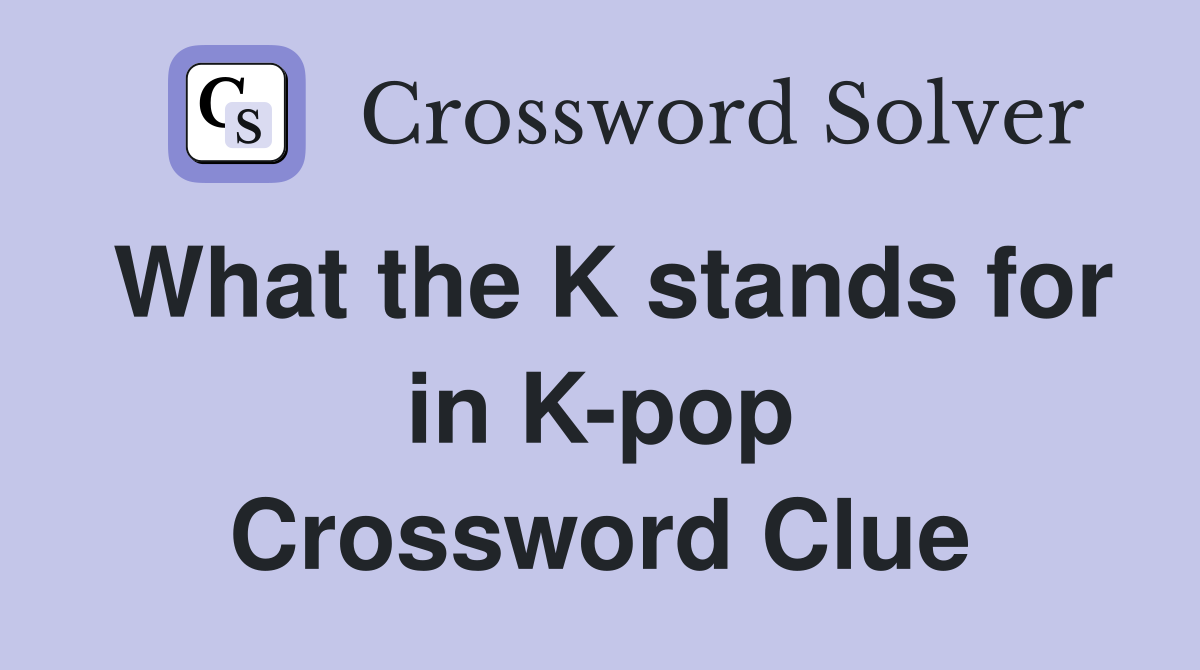 What the K stands for in K-pop Crossword Clue