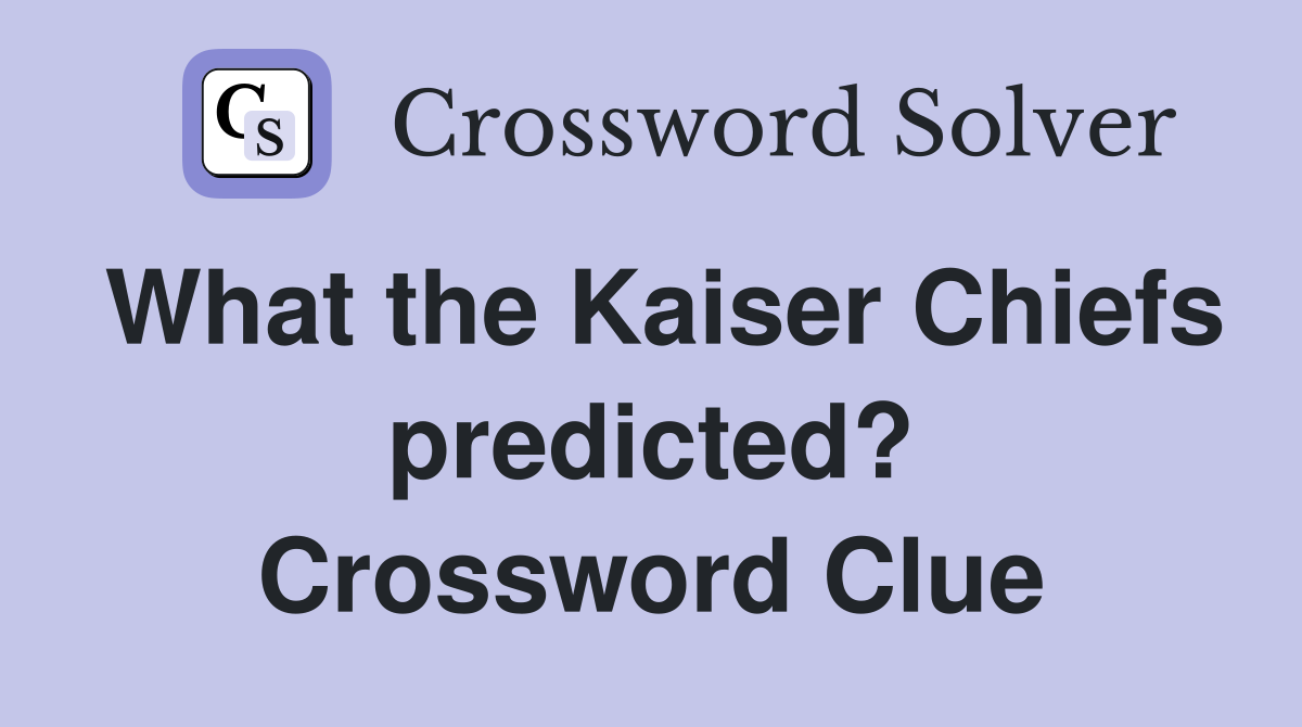 What the Kaiser Chiefs predicted? Crossword Clue